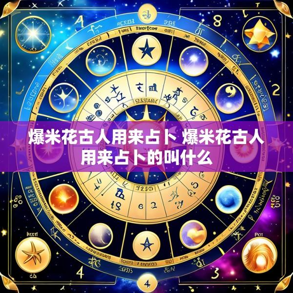 爆米花古人用来占卜 爆米花古人用来占卜的叫什么