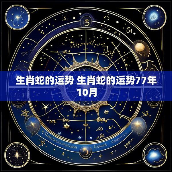 生肖蛇的运势 生肖蛇的运势77年10月