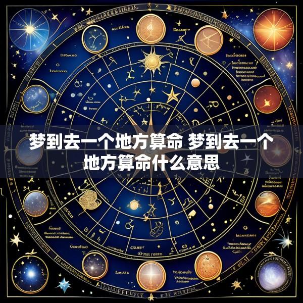 梦到去一个地方算命 梦到去一个地方算命什么意思