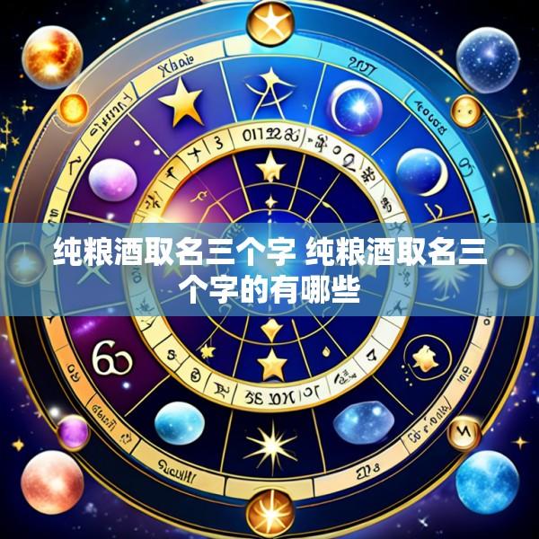 纯粮酒取名三个字 纯粮酒取名三个字的有哪些