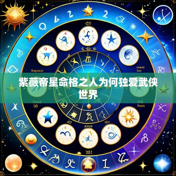 紫薇帝星命格之人为何独爱武侠世界