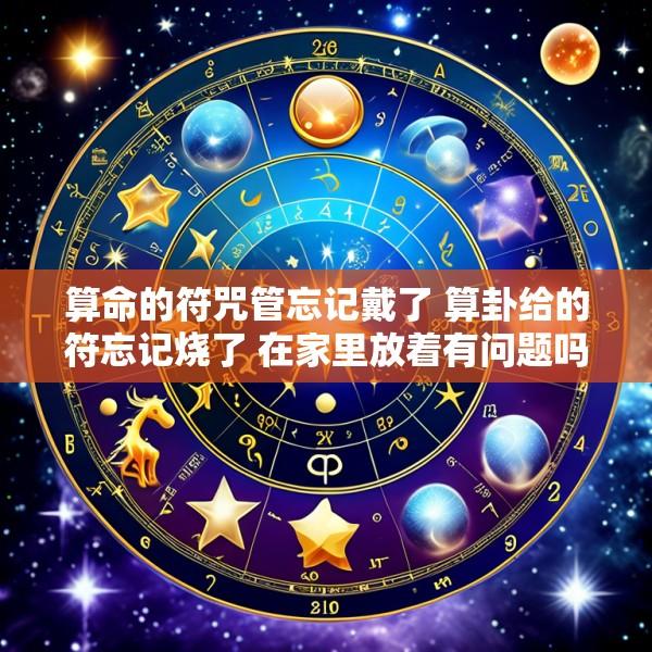 算命的符咒管忘记戴了 算卦给的符忘记烧了 在家里放着有问题吗