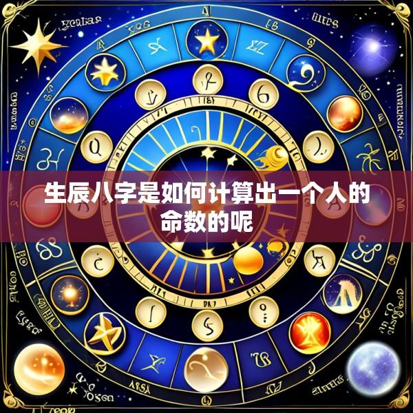 生辰八字是如何计算出一个人的命数的呢