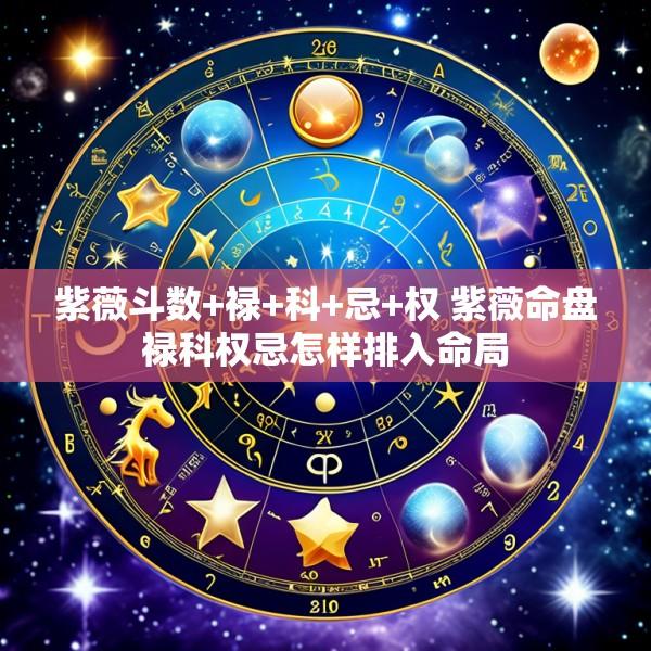 紫薇斗数+禄+科+忌+权 紫薇命盘禄科权忌怎样排入命局
