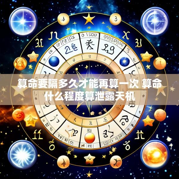 算命要隔多久才能再算一次 算命什么程度算泄露天机