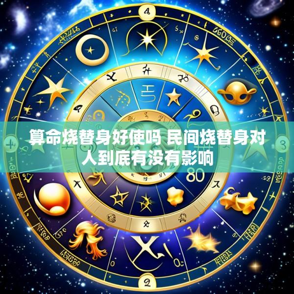 算命烧替身好使吗 民间烧替身对人到底有没有影响
