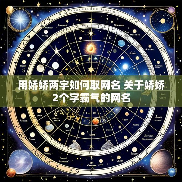 用娇娇两字如何取网名 关于娇娇2个字霸气的网名