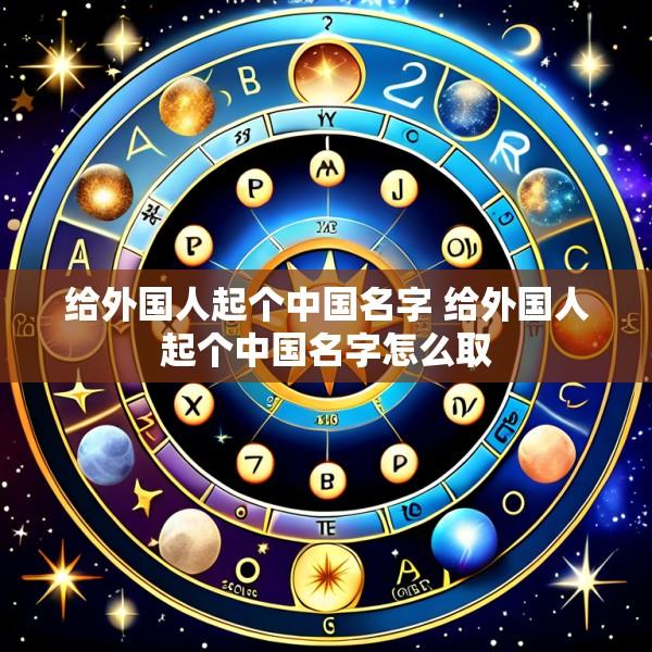 给外国人起个中国名字 给外国人起个中国名字怎么取