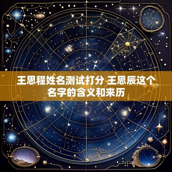 王思程姓名测试打分 王思辰这个名字的含义和来历