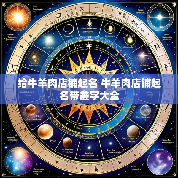 给牛羊肉店铺起名 牛羊肉店铺起名带鑫字大全