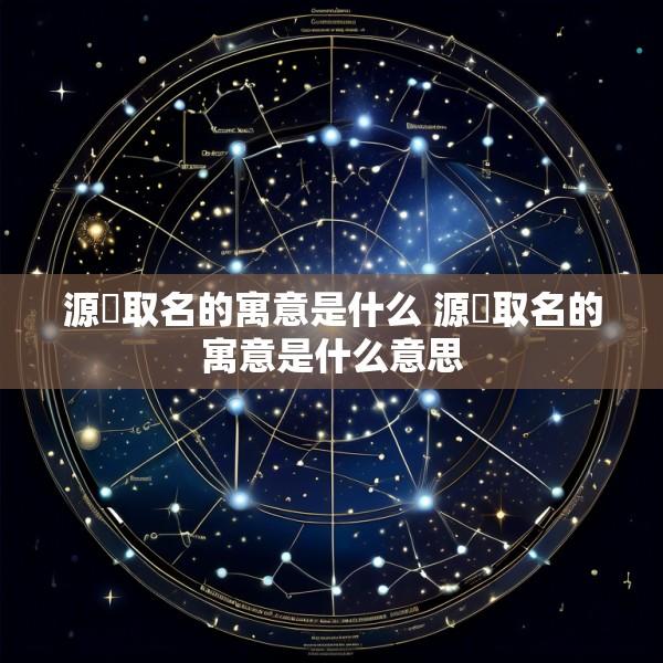 源璟取名的寓意是什么 源璟取名的寓意是什么意思