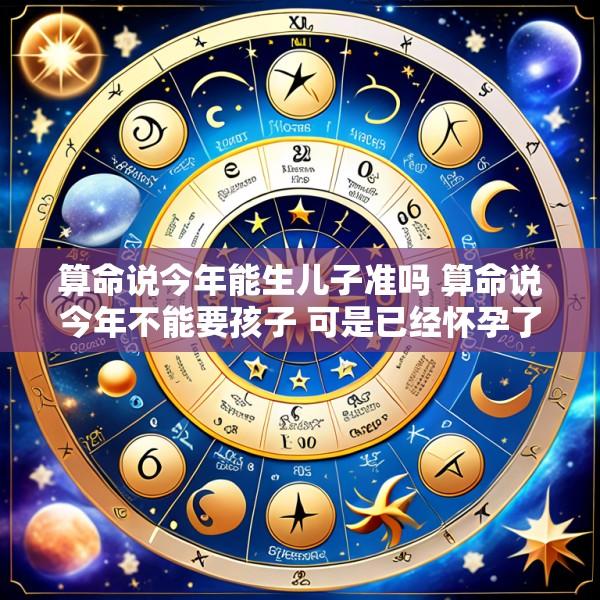 算命说今年能生儿子准吗 算命说今年不能要孩子 可是已经怀孕了