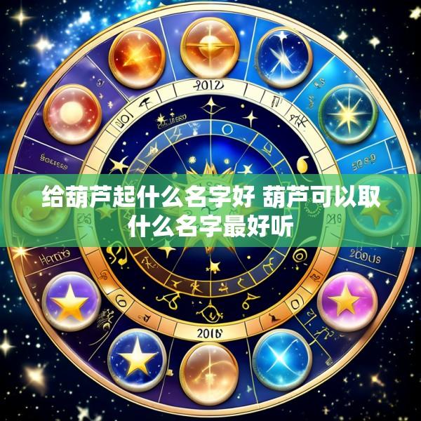 给葫芦起什么名字好 葫芦可以取什么名字最好听