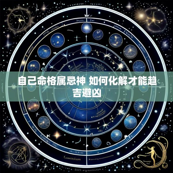 自己命格属忌神 如何化解才能趋吉避凶