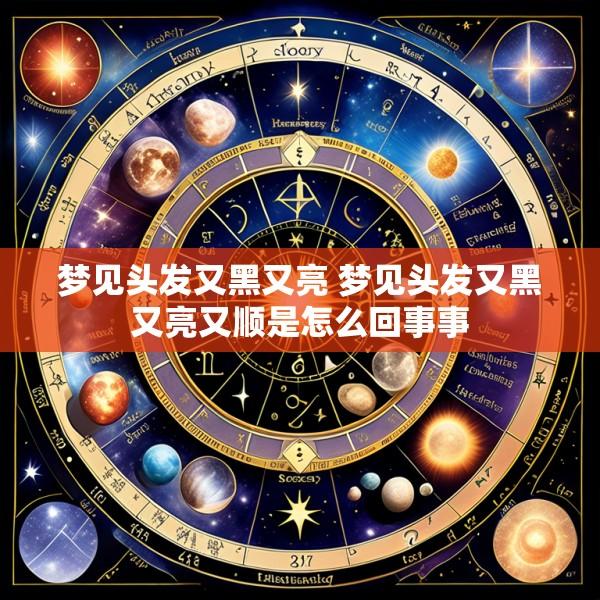 梦见头发又黑又亮 梦见头发又黑又亮又顺是怎么回事事