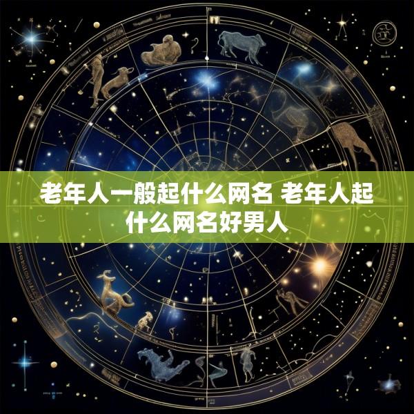 老年人一般起什么网名 老年人起什么网名好男人