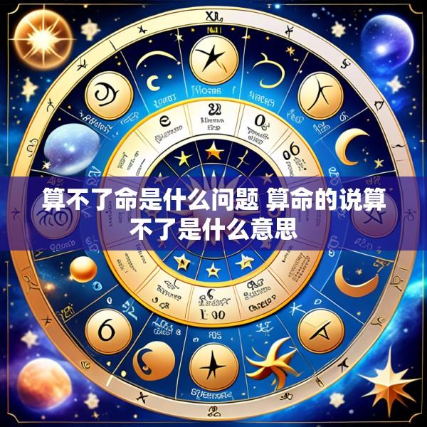 算不了命是什么问题 算命的说算不了是什么意思