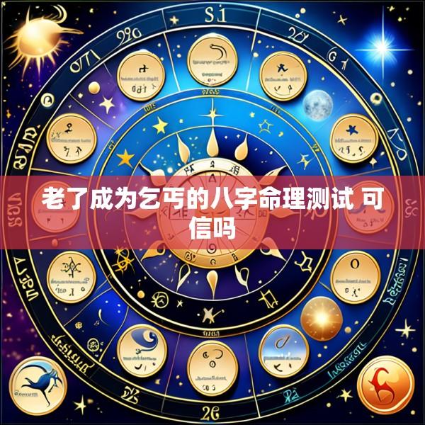 老了成为乞丐的八字命理测试 可信吗