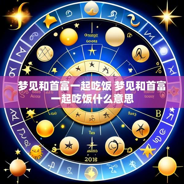 梦见和首富一起吃饭 梦见和首富一起吃饭什么意思