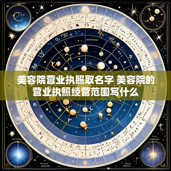 美容院营业执照取名字 美容院的营业执照经营范围写什么