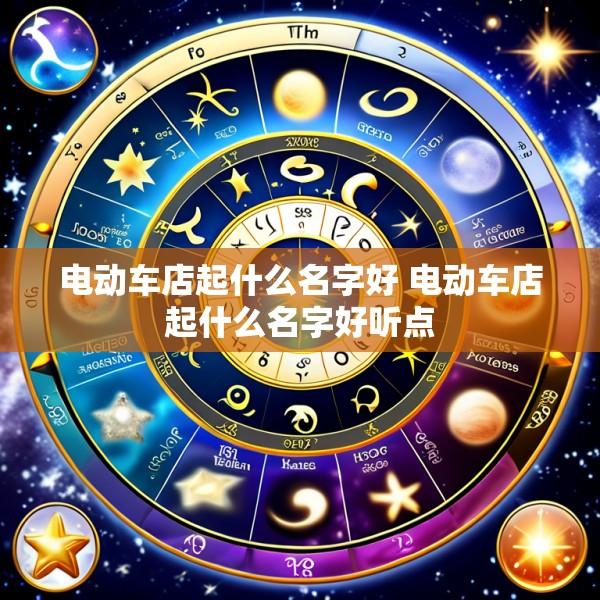 电动车店起什么名字好 电动车店起什么名字好听点