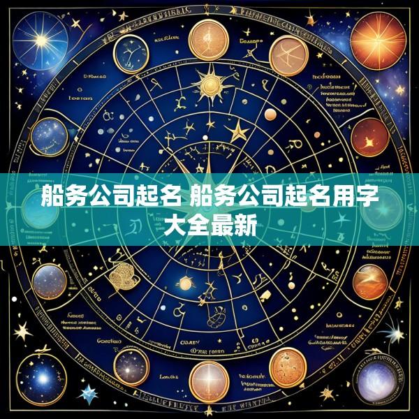 船务公司起名 船务公司起名用字大全最新