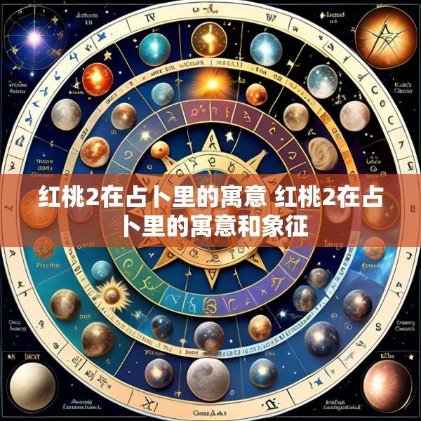 红桃2在占卜里的寓意 红桃2在占卜里的寓意和象征