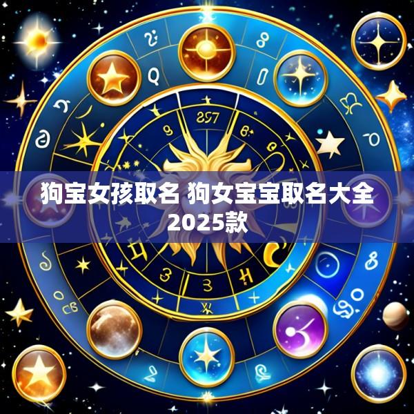 狗宝女孩取名 狗女宝宝取名大全2025款