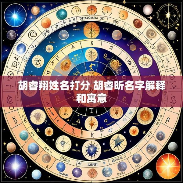 胡睿翔姓名打分 胡睿昕名字解释和寓意