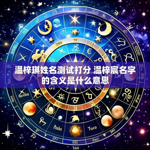 温梓琪姓名测试打分 温梓宸名字的含义是什么意思
