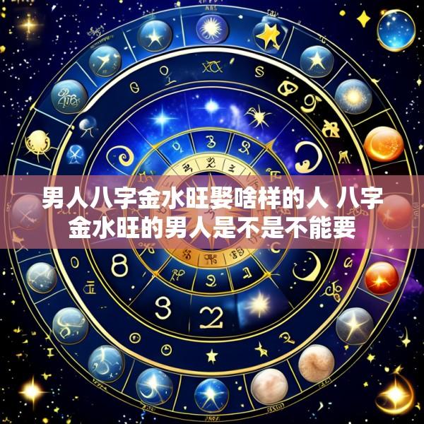 男人八字金水旺娶啥样的人 八字金水旺的男人是不是不能要