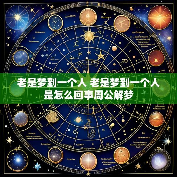 老是梦到一个人 老是梦到一个人是怎么回事周公解梦