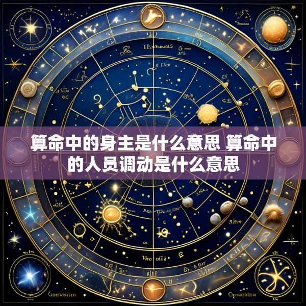 算命中的身主是什么意思 算命中的人员调动是什么意思