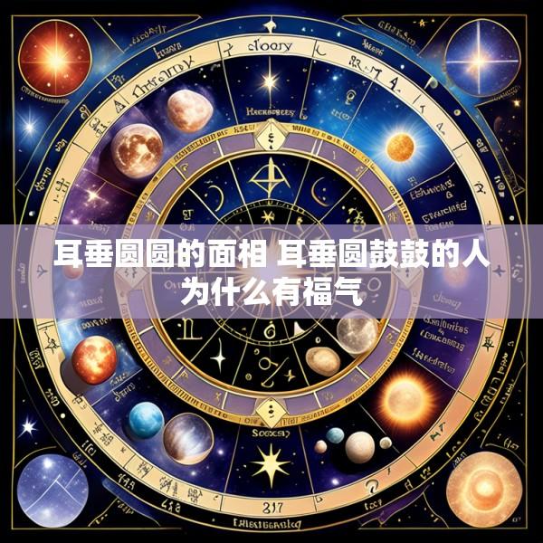 耳垂圆圆的面相 耳垂圆鼓鼓的人为什么有福气