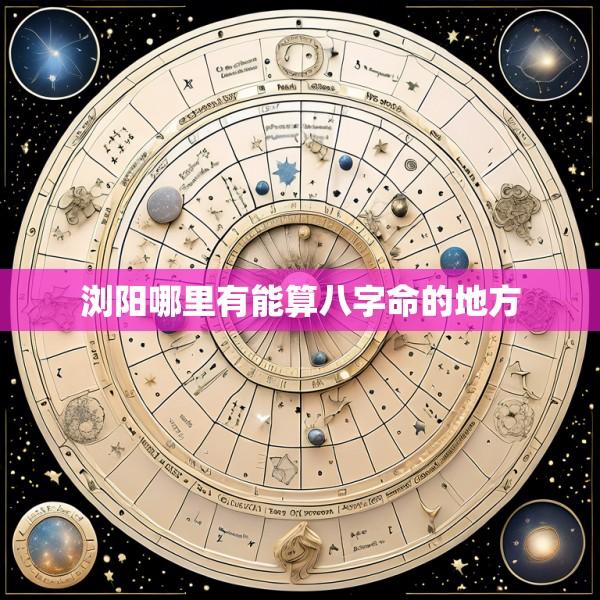 浏阳哪里有能算八字命的地方