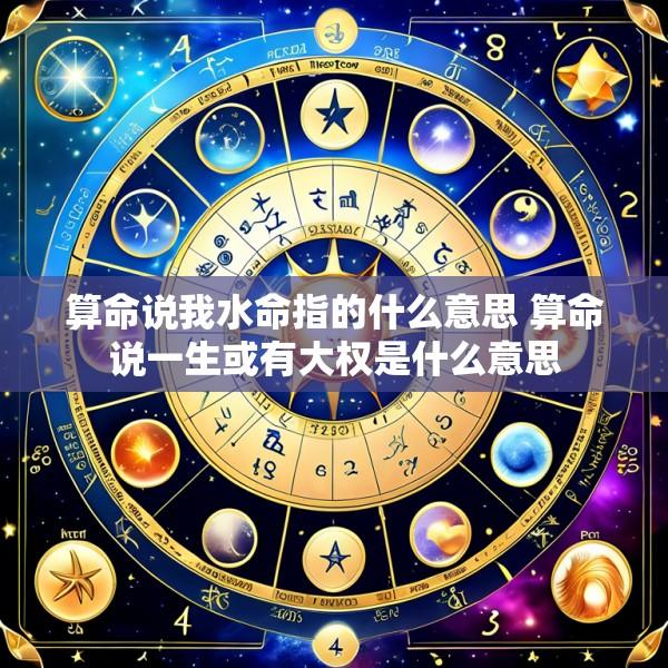 算命说我水命指的什么意思 算命说一生或有大权是什么意思