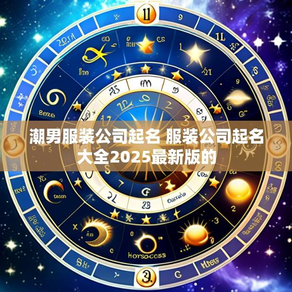 潮男服装公司起名 服装公司起名大全2025最新版的