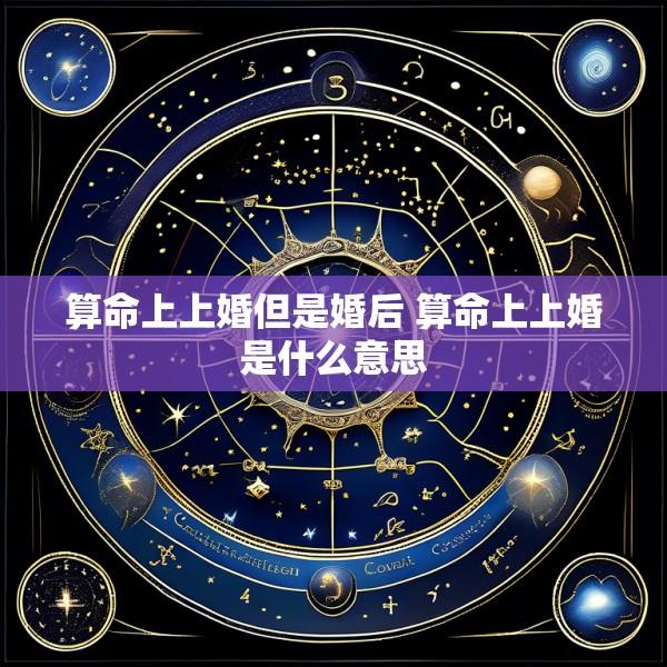 算命上上婚但是婚后 算命上上婚是什么意思