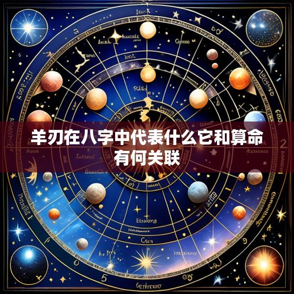 羊刃在八字中代表什么它和算命有何关联