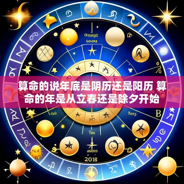 算命的说年底是阴历还是阳历 算命的年是从立春还是除夕开始