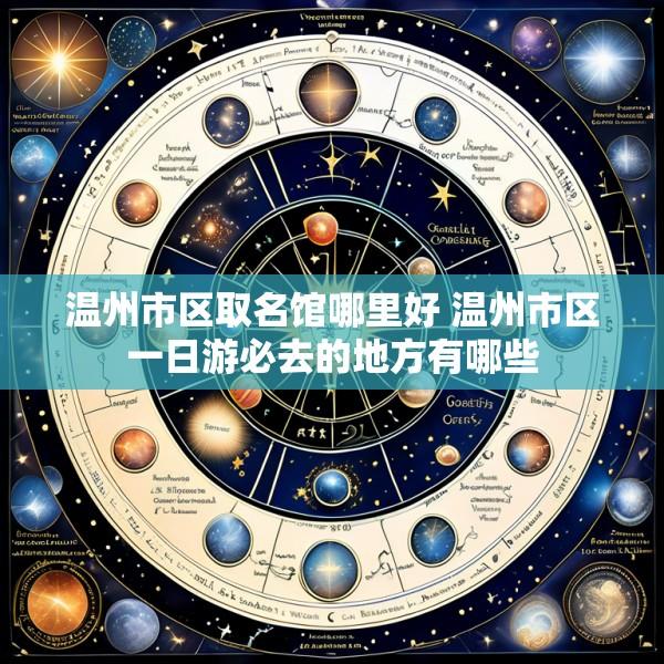温州市区取名馆哪里好 温州市区一日游必去的地方有哪些