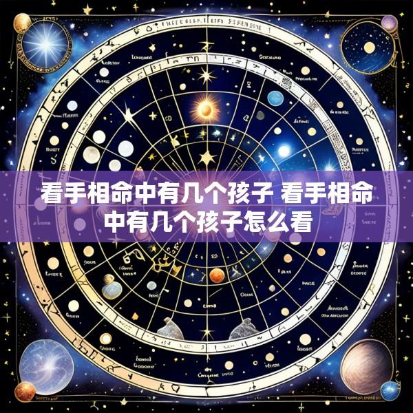 看手相命中有几个孩子 看手相命中有几个孩子怎么看