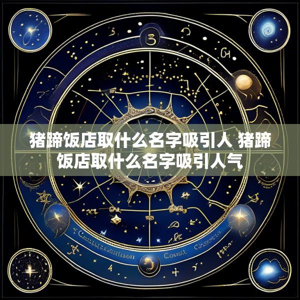 猪蹄饭店取什么名字吸引人 猪蹄饭店取什么名字吸引人气