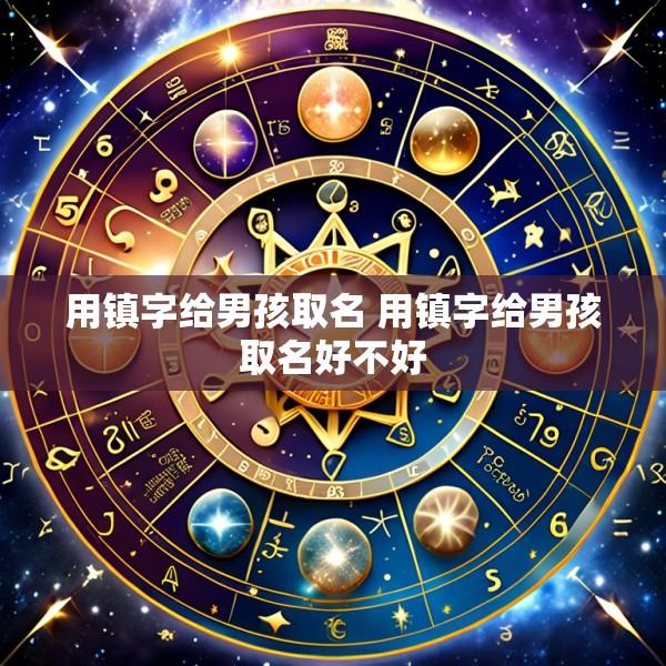用镇字给男孩取名 用镇字给男孩取名好不好