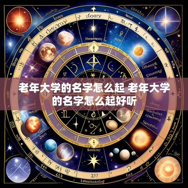 老年大学的名字怎么起 老年大学的名字怎么起好听