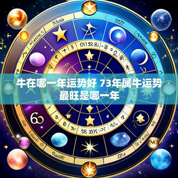 牛在哪一年运势好 73年属牛运势最旺是哪一年