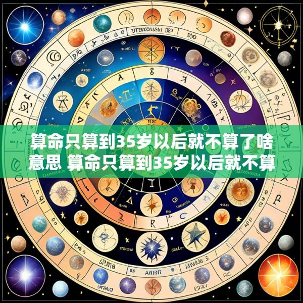 算命只算到35岁以后就不算了啥意思 算命只算到35岁以后就不算了啥意思呀