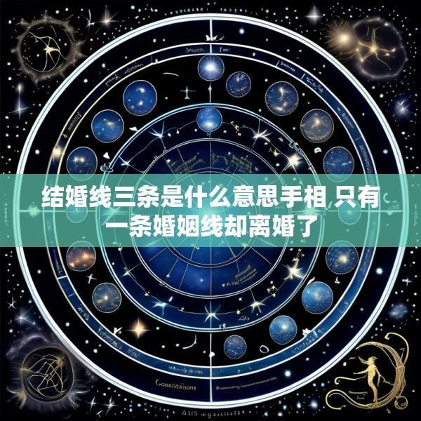 结婚线三条是什么意思手相 只有一条婚姻线却离婚了