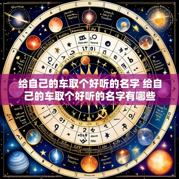 给自己的车取个好听的名字 给自己的车取个好听的名字有哪些