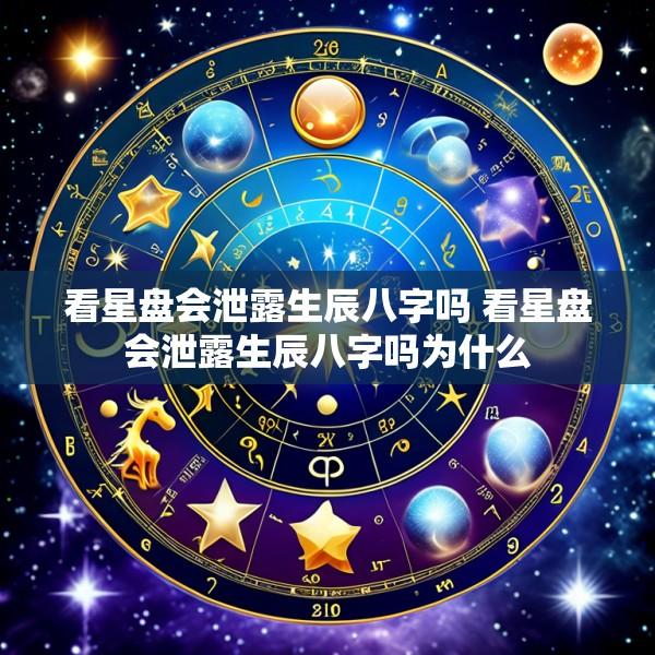 看星盘会泄露生辰八字吗 看星盘会泄露生辰八字吗为什么